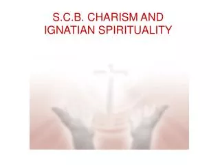 S.C.B. CHARISM AND IGNATIAN SPIRITUALITY