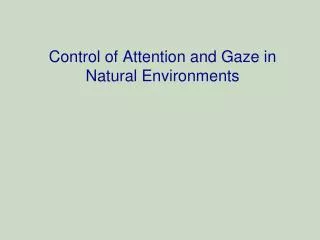 Control of Attention and Gaze in Natural Environments