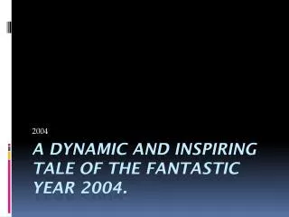 A dynamic and inspiring tale of the fantastic year 2004.