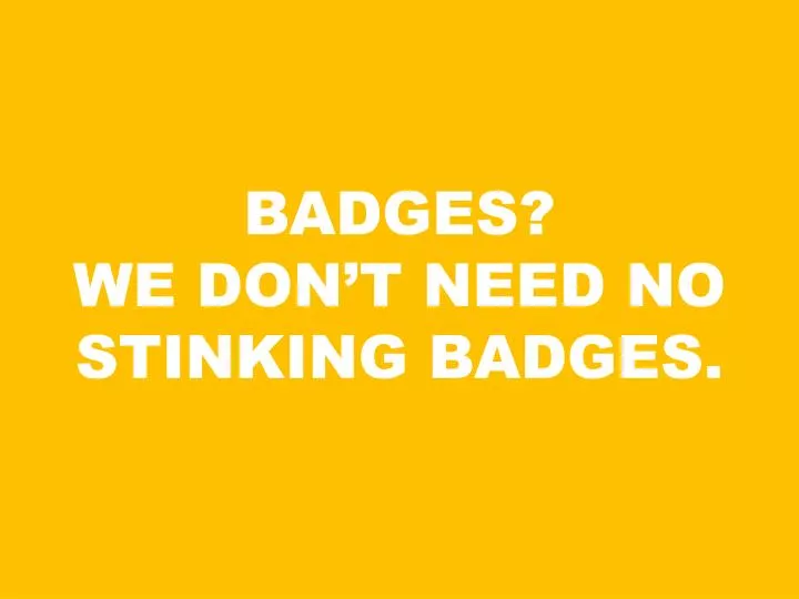 badges we don t need no stinking badges