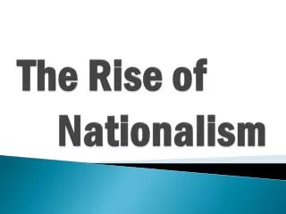 The Rise of 	 Nationalism