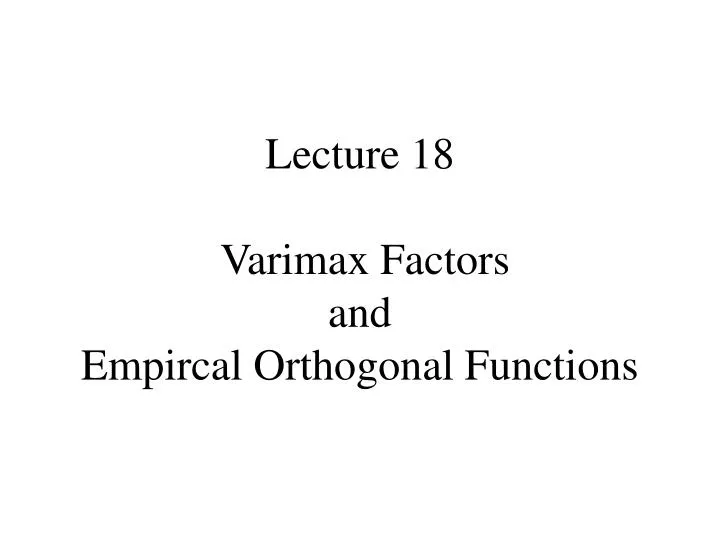 lecture 18 varimax factors and empircal orthogonal functions