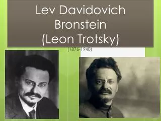 L ev Davidovich Bronstein (Leon Trotsky)