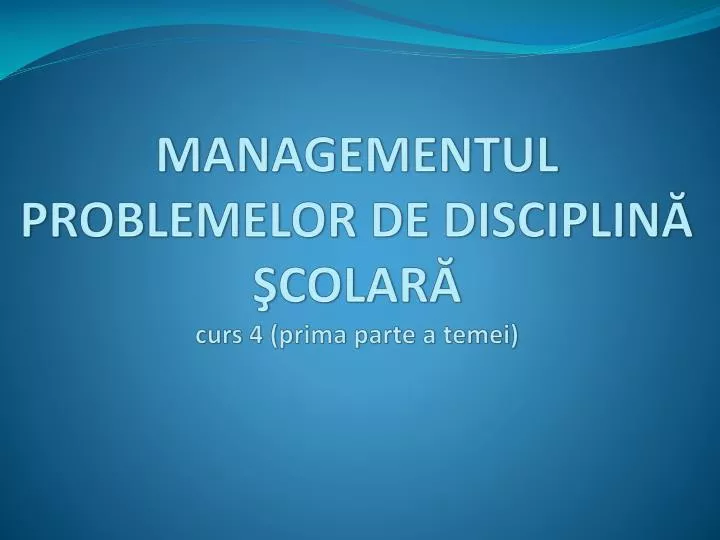 managementul problemelor de disciplin colar curs 4 prima parte a temei