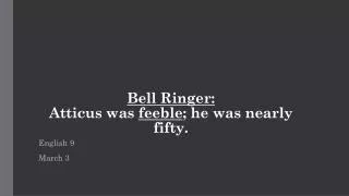 Bell Ringer: Atticus was feeble ; he was nearly fifty.
