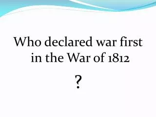 Who declared war first in the War of 1812 ?