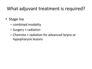 What adjuvant treatment is required?