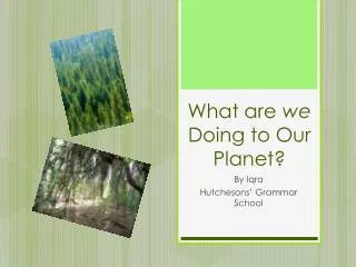 What are we Doing to Our Planet?