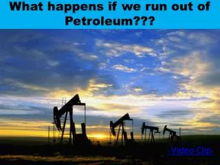 What happens if we run out of Petroleum???