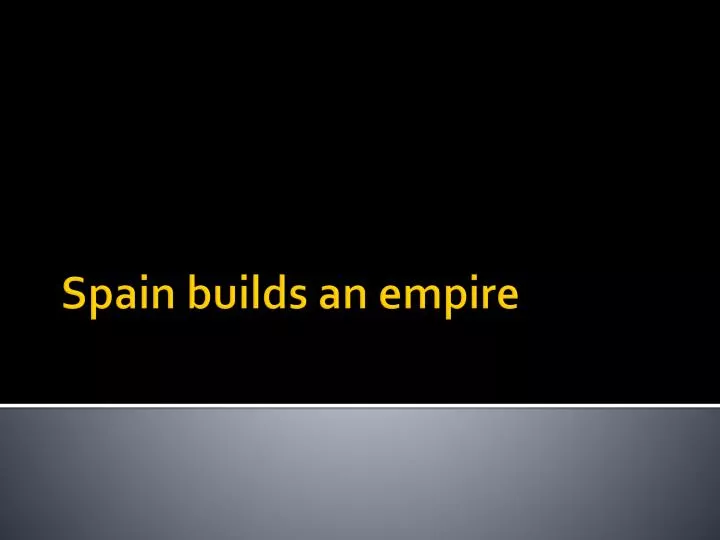 spain builds an empire