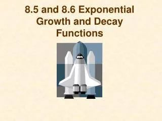 8.5 and 8.6 Exponential Growth and Decay Functions