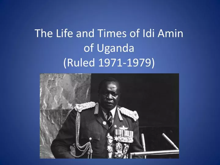 the life and times of idi amin of uganda ruled 1971 1979