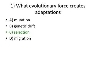 1) What evolutionary force creates adaptations