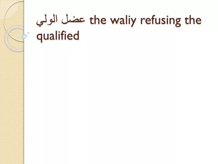 the waliy refusing the qualified