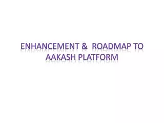 Enhancement &amp; Roadmap to Aakash platform