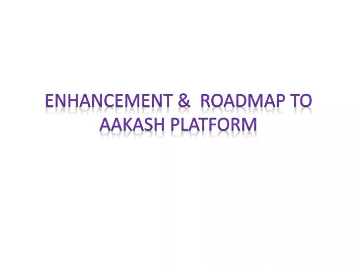 enhancement roadmap to aakash platform