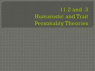11.2 and .3 Humanistic and Trait Personality Theories