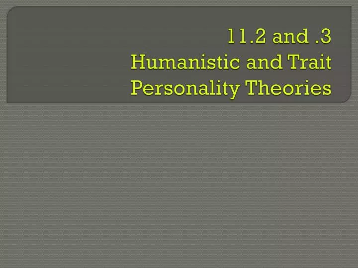 11 2 and 3 humanistic and trait personality theories