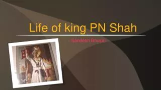 Life of king PN Shah