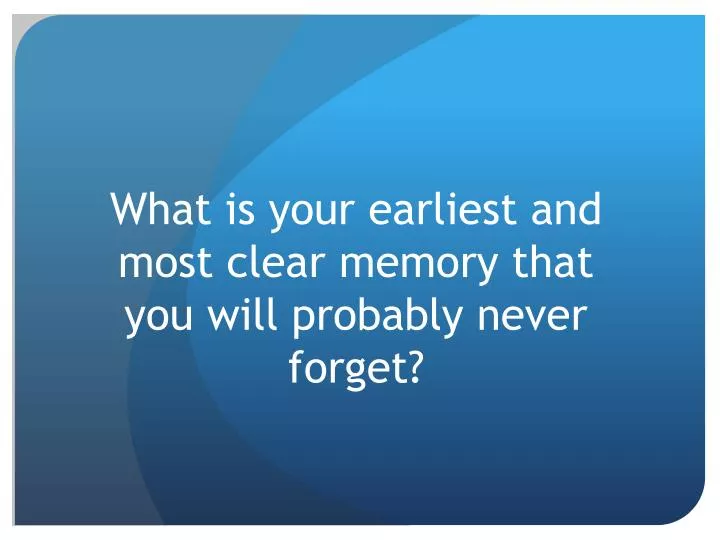 what is your earliest and most clear memory that you will probably never forget