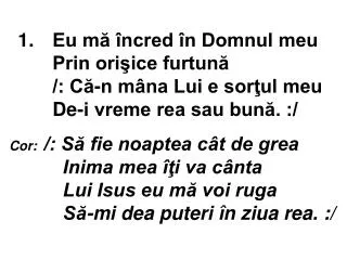 1 eu m ncred n domnul meu prin ori ice furtun c n m na lui e sor ul meu de i vreme rea sau bun