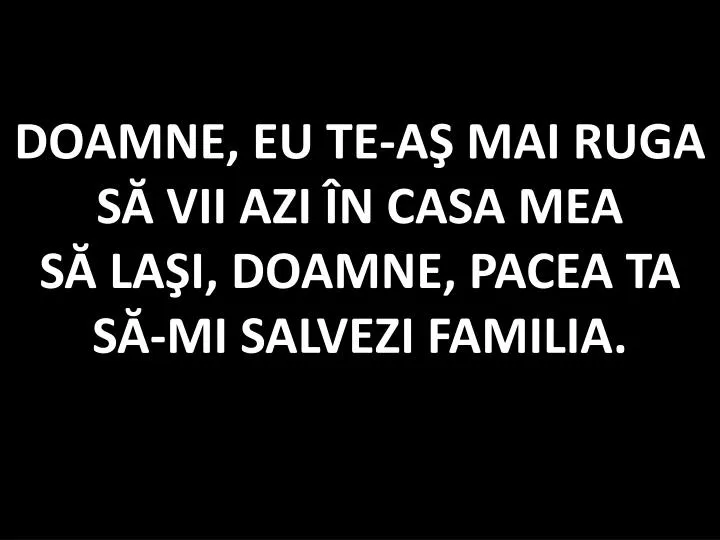 doamne eu te a mai ruga s vii azi n casa mea s la i doamne pacea ta s mi salvezi familia