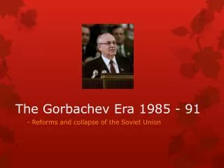 The Gorbachev Era 1985 - 91
