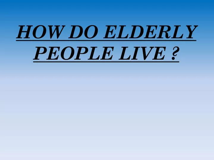 how do elderly people live