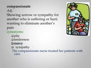 compassionate Adj. Showing sorrow or sympathy for another who is suffering or hurt;