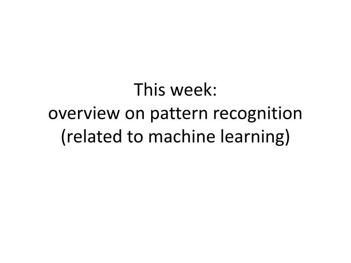 this week overview on pattern recognition related to machine learning