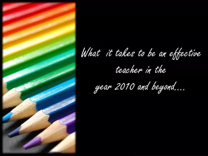 what it takes to be an effective teacher in the year 2010 and beyond