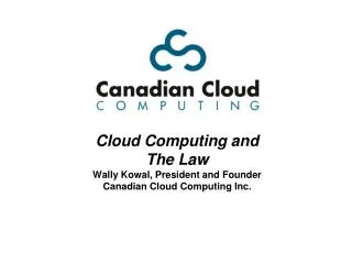 Cloud Computing and The Law Wally Kowal, President and Founder Canadian Cloud Computing Inc.