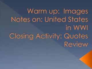 Warm up: Images Notes on: United States in WWI Closing Activity: Quotes Review