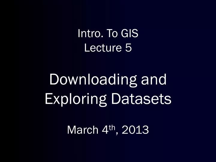intro to gis lecture 5 downloading and exploring datasets march 4 th 2013