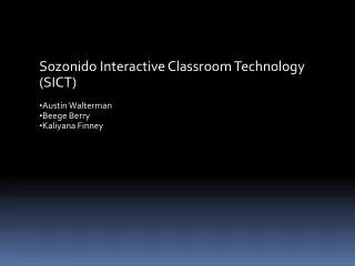 Sozonido Interactive Classroom Technology (SICT) Austin Walterman Beege Berry Kaliyana Finney