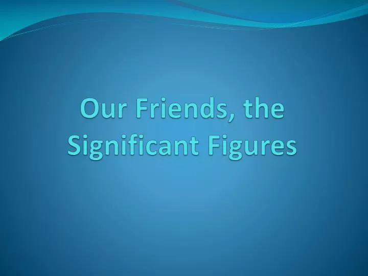 our friends the significant figures