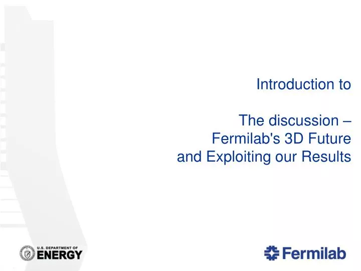 introduction to the discussion fermilab s 3d future and exploiting our results