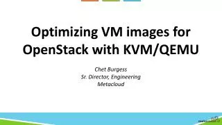 Optimizing VM images for OpenStack with KVM/QEMU Chet Burgess Sr. Director, Engineering Metacloud