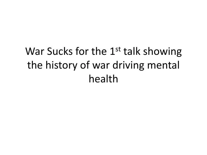 war sucks for the 1 st talk showing the history of war driving mental health