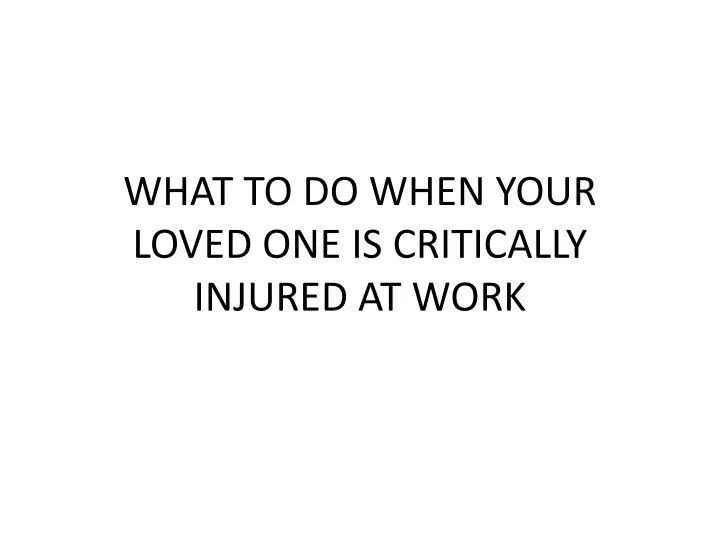 what to do when your loved one is critically injured at work