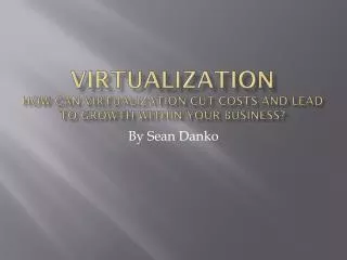 Virtualization How can virtualization cut costs and lead to growth within your business?