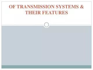 OF TRANSMISSION SYSTEMS &amp; THEIR FEATURES
