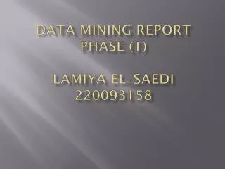 DATA MINING REPORT PHASE (1 ) Lamiya El_Saedi 220093158