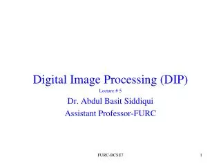 Digital Image Processing (DIP) Lecture # 5 Dr. Abdul Basit Siddiqui Assistant Professor-FURC