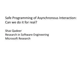 Safe Programming of Asynchronous Interaction: Can we do it for real? Shaz Qadeer