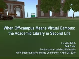 When Off-campus Means Virtual Campus: the Academic Library in Second Life Lynette Ralph