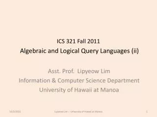 ICS 321 Fall 2011 Algebraic and Logical Query Languages (ii)