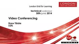 London Grid for Learning technical conference 30 th june 2014 Video Conferencing Drew Tibble LGfL