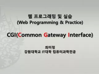 웹 프로그래밍 및 실습 (Web Programming &amp; Practice) CGI( C ommon G ateway I nterface) 최미정