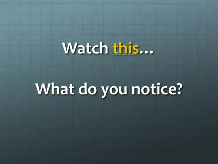 watch this what do you notice